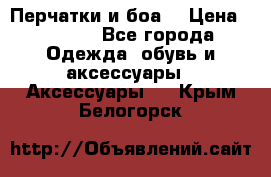 Перчатки и боа  › Цена ­ 1 000 - Все города Одежда, обувь и аксессуары » Аксессуары   . Крым,Белогорск